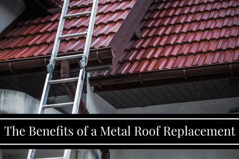 The Benefits of a Metal Roof Replacement