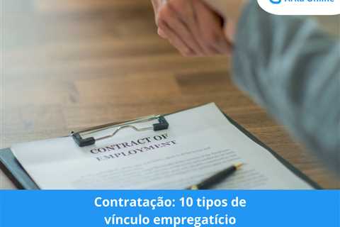 Contratação: 10 tipos de vínculo empregatício