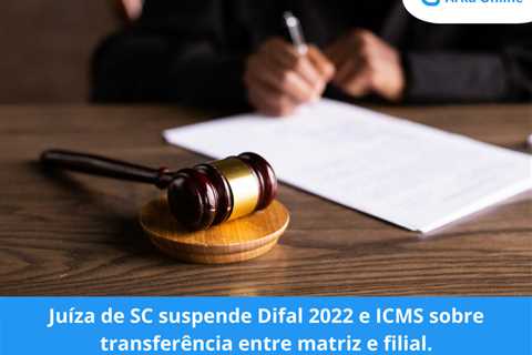 Juíza de SC suspende Difal 2022 e ICMS sobre transferência entre matriz e filial