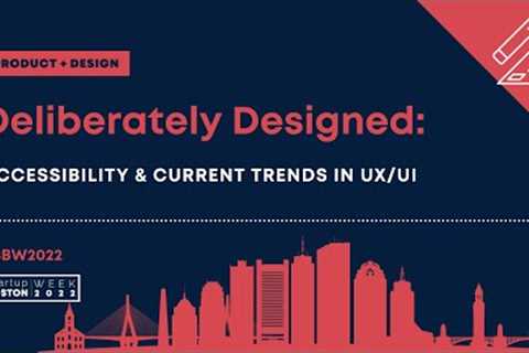 Deliberately Designed: Accessibility & Current Trends in UX/UI | Startup Boston Week 2022