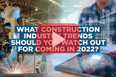 What Construction Industry Trends Should You Watch Out For Coming in 2022?