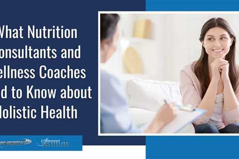 What Nutrition Consultants and Wellness Coaches Need to Know about Holistic Health