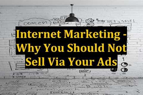 Internet Marketing - Why You Should Not Sell Via Your Ads