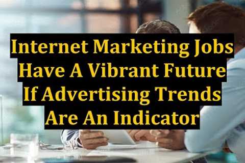 Internet Marketing Jobs Have A Vibrant Future If Advertising Trends Are An Indicator