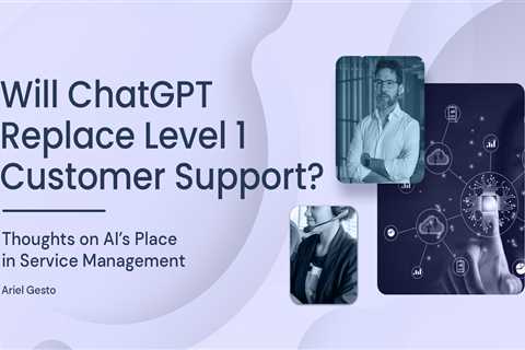 Will ChatGPT Replace Level 1 Customer Support? Thoughts on AI’s Place in Service Management