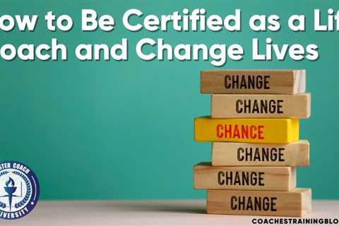 How to Be Certified as a Life Coach and Change Lives