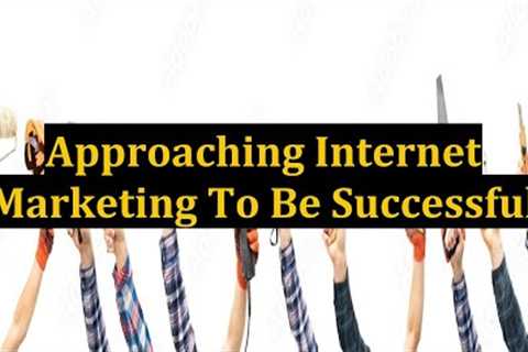 Approaching Internet Marketing To Be Successful