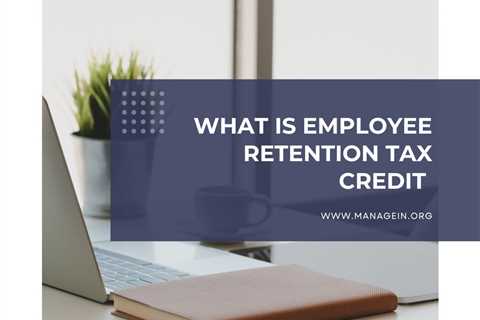 What Is ERTC Employee Retention Tax Credit