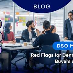 DSO M&A: Red Flags for Dental Practice Buyers and Sellers