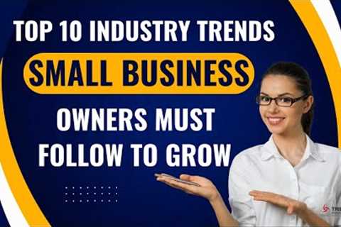 Top 10 Industry Trends Small Business Owners Must Follow to Grow