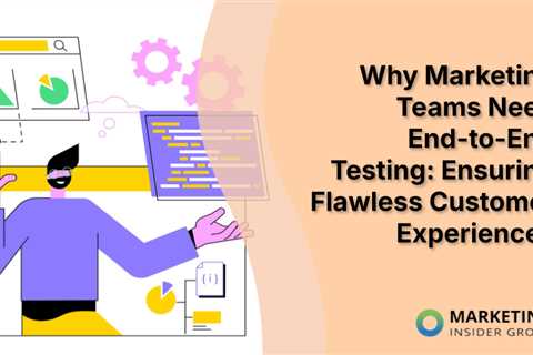 Why Marketing Teams Need End-to-End Testing: Ensuring Flawless Customer Experiences
