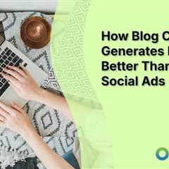 How Blog Content Generates Leads Better Than Paid Social Ads