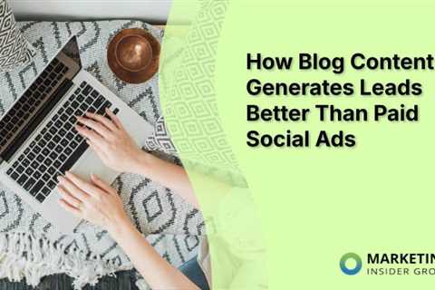 How Blog Content Generates Leads Better Than Paid Social Ads